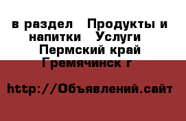  в раздел : Продукты и напитки » Услуги . Пермский край,Гремячинск г.